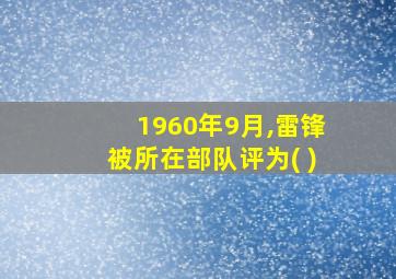 1960年9月,雷锋被所在部队评为( )